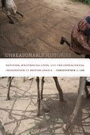 Unreasonable histories : nativism, multiracial lives, and the genealogical imagination in British Africa / Christopher J. Lee.