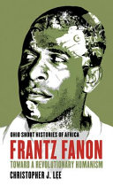 Frantz Fanon : toward a revolutionary humanism / Christopher J. Lee.