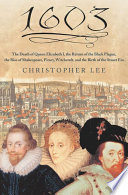 1603 : the death of Queen Elizabeth I, the return of the Black Plague, the rise of Shakespeare, piracy, witchcraft and the birth of the Stuart era /