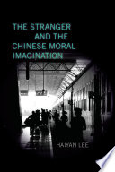 The stranger and the Chinese moral imagination / Haiyan Lee.