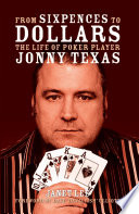 From Sixpences to Dollars : the Life of Poker Player Jonny Texas.