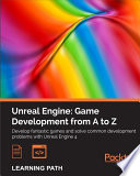 Unreal engine, game development from A to Z : develop fantastic games and solve common development problems with Unreal Engine 4 : a course in three modules.