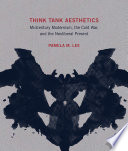 Think tank aesthetics : midcentury modernism, the Cold War, and the neoliberal present / Pamela M. Lee.