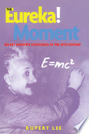 The eureka! moment : 100 key scientific discoveries of the 20th century / Rupert Lee.