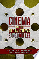 Cinema and the cultural Cold War : US diplomacy and the origins of the Asian cinema network /