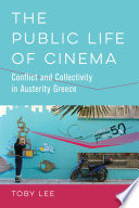 The public life of cinema : conflict and collectivity in austerity Greece / Toby Lee.