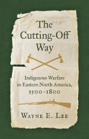 The cutting-off way : Indigenous warfare in eastern North America, 1500-1800 /