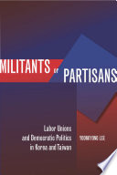 Militants or partisans : labor unions and democratic politics in Korea and Taiwan / Yoonkyung Lee.
