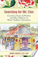 Searching for Mr. Chin : constructions of nation and the Chinese in West Indian literature / Anne-Marie Lee-Loy.