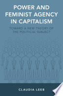 Power and feminist agency in capitalism : toward a new theory of the political subject / Claudia Leeb.