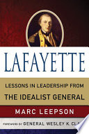 Lafayette : lessons in leadership from the idealist general / Marc Leepson ; foreword by General Wesley K. Clark.