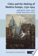 Cities and the making of modern Europe, 1750-1914 / Andrew Lees and Lynn Hollen Lees.