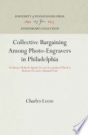 Collective bargaining among photo-engravers in Philadelphia ordinary methods applied to an occupation which is both an art and a manual trade, by Charles Leese.