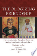 Theologizing friendship : how amicitia in the thought of Aelred and Aquinas inscribes the scholastic turn / Nathan Lefler ; with a foreword by Austin G. Murphy, OSB.