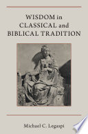 Wisdom in classical and biblical tradition / Michael C. Legaspi.