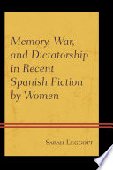 Memory, war, and dictatorship in recent Spanish fiction by women / Sarah Leggott.