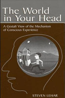 The world in your head : a gestalt view of the mechanism of conscious experience /