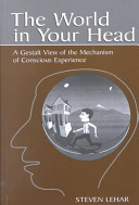 The world in your head : a gestalt view of the mechanism of conscious experience /