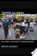 Think Global, Fear Local : Sex, Violence, and Anxiety in Contemporary Japan /