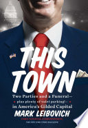 This town : two parties and a funeral--plus, plenty of valet parking!--in America's gilded capital / Mark Leibovich.