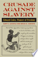 Crusade against slavery : Edward Coles, pioneer of freedom / Kurt E. Leichtle and Bruce G. Carveth.