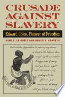 Crusade against slavery Edward Coles, pioneer of freedom / Kurt E. Leichtle and Bruce G. Carveth.