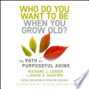 Who do you want to be when you grow old? : the path of purposeful aging /