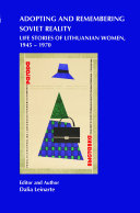 Adopting and remembering Soviet reality : life stories of Lithuanian women, 1945-1970 /