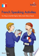 French speaking activities : fun ways to get KS2 pupils to talk to each other in French /