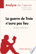 La Guerre de Troie N'aura Pas Lieu de Jean Giraudoux (Analyse de L'oeuvre) : Analyse Complete et Resume detaille de L'oeuvre /