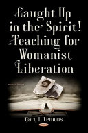 Caught up in the spirit! : teaching for womanist liberation / Gary L. Lemons (Department of English, University of South Florida, Tampa, FL, USA).