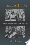 Spaces of honor : making German civil society, 1700-1914 /