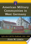 American military communities in West Germany : life in the Cold War Badlands, 1945/1990 /