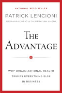 The advantage why organizational health trumps everything else in business / Patrick Lencioni.
