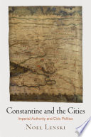 Constantine and the cities : imperial authority and civic politics / Noel Lenski.