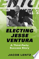 Electing Jesse Ventura : a third-party success story / Jacob Lentz.