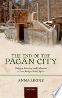 The end of the pagan city : religion, economy, and urbanism in late antique North Africa / Anna Leone.