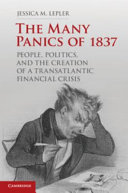 The many panics of 1837 : people, politics, and the creation of a transatlantic financial crisis /