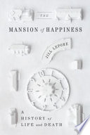 The mansion of happiness : a history of life and death / Jill Lepore.