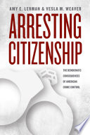 Arresting citizenship : the democratic consequences of American crime control /