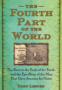 The fourth part of the world : the race to the ends of the Earth, and the epic story of the map that gave America its name / Toby Lester.