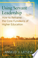 Using servant leadership : how to reframe the core functions of higher education /