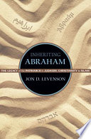 Inheriting Abraham : the legacy of the patriarch in Judaism, Christianity, and Islam /