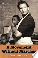 A movement without marches : African American women and the politics of poverty in postwar Philadelphia / Lisa Levenstein.