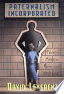 Paternalism incorporated : fables of American fatherhood, 1865-1940 / David Leverenz.