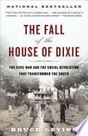 The fall of the house of Dixie : the Civil War and the social revolution that transformed the South / Bruce Levine.