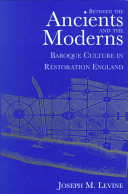 Between the ancients and the moderns : Baroque culture in Restoration England / Joseph M. Levine.