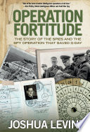 Operation Fortitude : the story of the spies and the spy operation that saved D-Day / Joshua Levine.