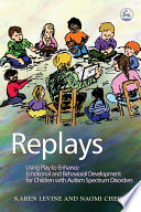 Replays : using play to enhance emotional and behavioral development for children with autism spectrum disorders /