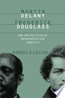 Martin Delany, Frederick Douglass, and the politics of representative identity / Robert S. Levine.
